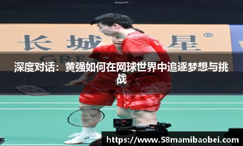 深度对话：黄强如何在网球世界中追逐梦想与挑战